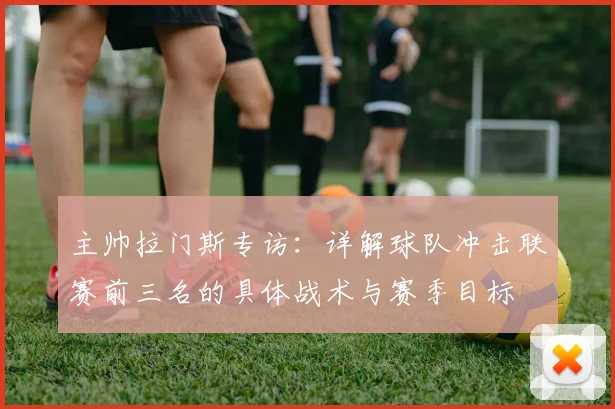 主帅拉门斯专访:详解球队冲击联赛前三名的具体战术与赛季目标