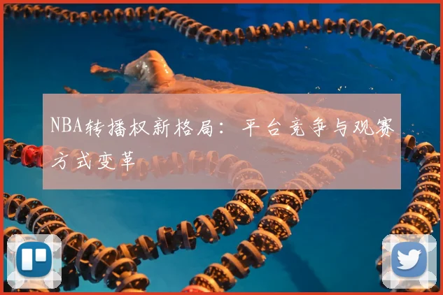 NBA转播权新格局：平台竞争与观赛方式变革