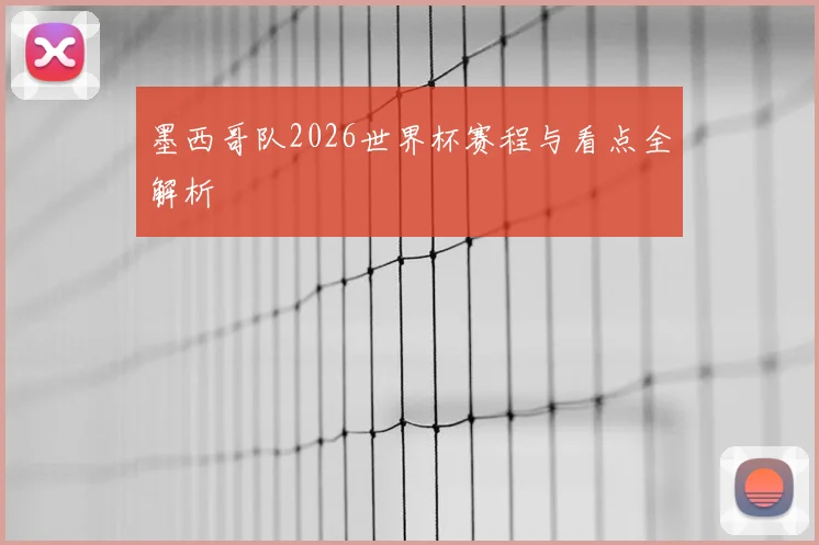 墨西哥队2026世界杯赛程与看点全解析