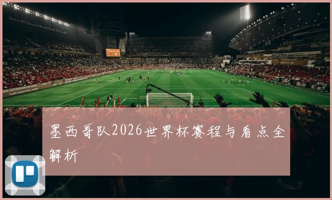 墨西哥队2026世界杯赛程与看点全解析