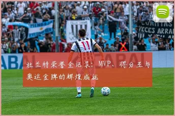 杜兰特荣誉全记录：MVP、得分王与奥运金牌的辉煌成就