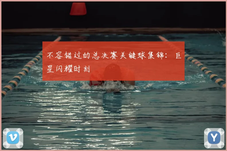 不容错过的总决赛关键球集锦:巨星闪耀时刻