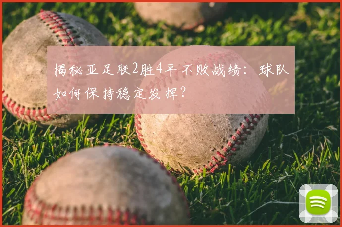 揭秘亚足联2胜4平不败战绩:球队如何保持稳定发挥?